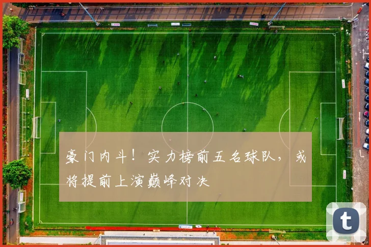 豪门内斗！实力榜前五名球队，或将提前上演巅峰对决