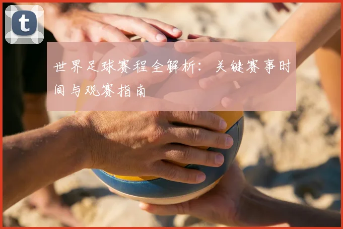 世界足球赛程全解析：关键赛事时间与观赛指南