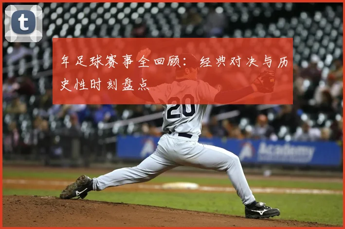 年足球赛事全回顾：经典对决与历史性时刻盘点
