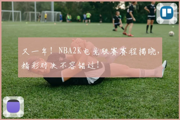 又一年!NBA2K电竞联赛赛程揭晓,精彩对决不容错过!