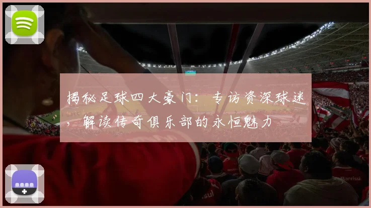 揭秘足球四大豪门:专访资深球迷,解读传奇俱乐部的永恒魅力
