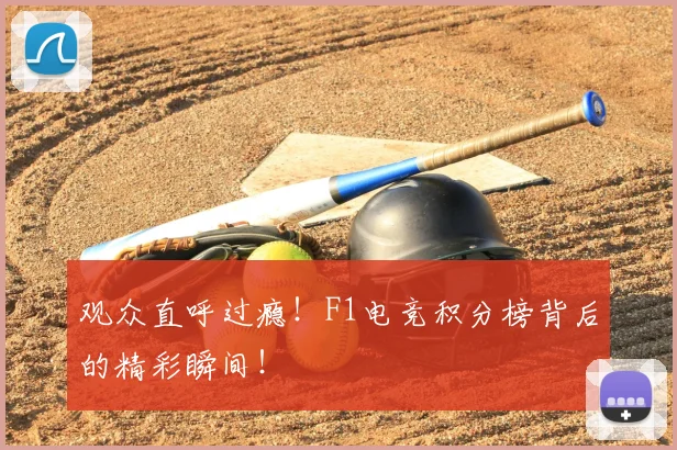 观众直呼过瘾!F1电竞积分榜背后的精彩瞬间!
