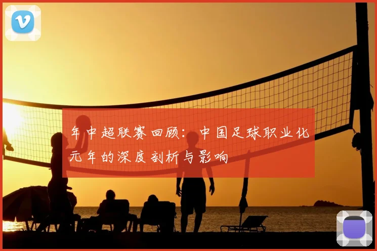 年中超联赛回顾:中国足球职业化元年的深度剖析与影响