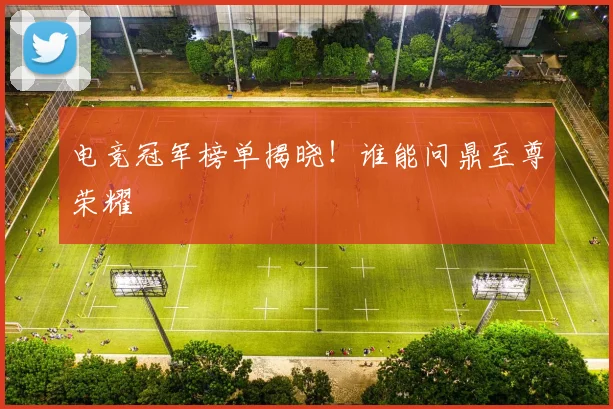 电竞冠军榜单揭晓!谁能问鼎至尊荣耀