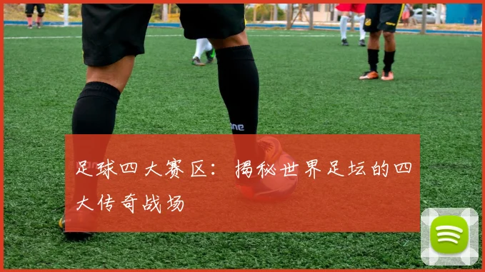 足球四大赛区:揭秘世界足坛的四大传奇战场